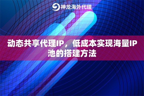 动态共享代理IP，低成本实现海量IP池的搭建方法
