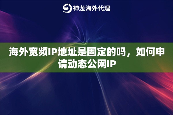 海外宽频IP地址是固定的吗，如何申请动态公网IP