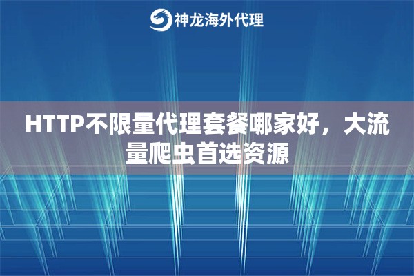 HTTP不限量代理套餐哪家好，大流量爬虫首选资源