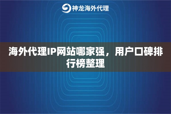 海外代理IP网站哪家强，用户口碑排行榜整理