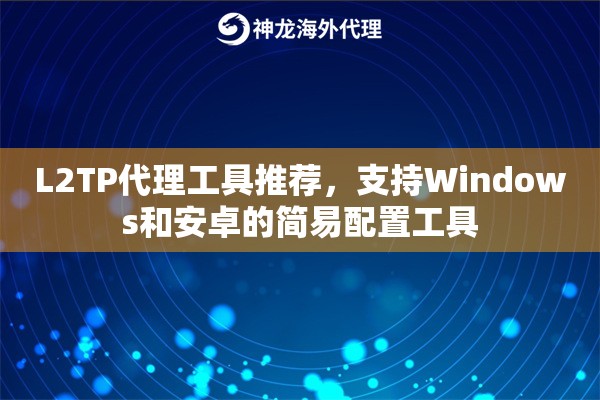 L2TP代理工具推荐,支持Windows和安卓的简易配置工具 L2TP代理工具推荐,支持Windows和安卓的简易配置工具