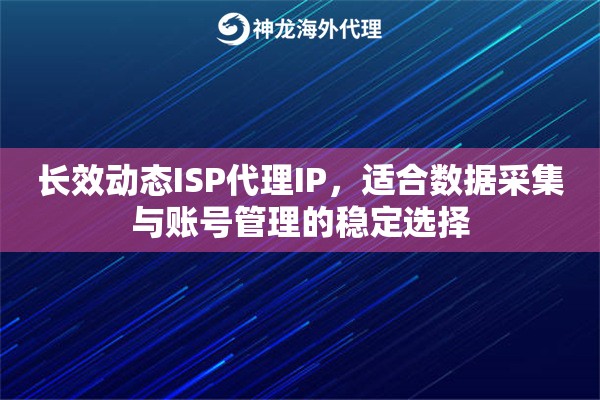 长效动态ISP代理IP，适合数据采集与账号管理的稳定选择