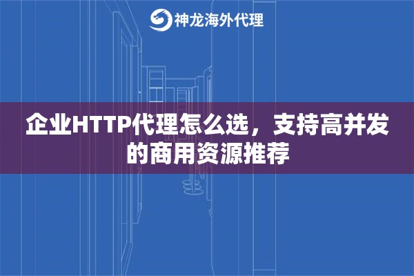 企业HTTP代理怎么选，支持高并发的商用资源推荐