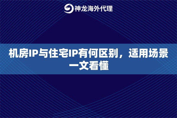 机房IP与住宅IP有何区别，适用场景一文看懂