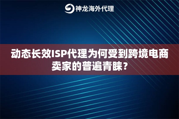 动态长效ISP代理为何受到跨境电商卖家的普遍青睐？