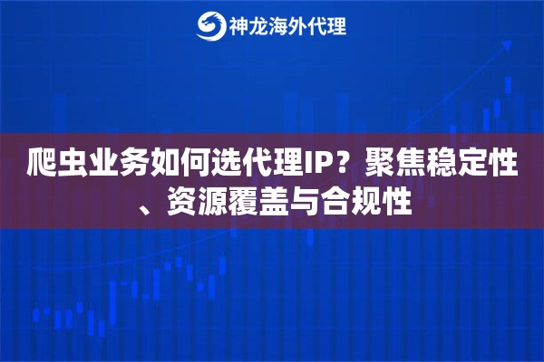 爬虫业务如何选代理IP？聚焦稳定性、资源覆盖与合规性