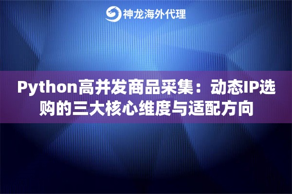 Python高并发商品采集：动态IP选购的三大核心维度与适配方向
