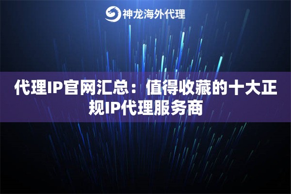 代理IP官网汇总：值得收藏的十大正规IP代理服务商