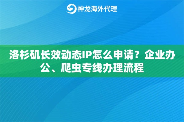 洛杉矶长效动态IP怎么申请？企业办公、爬虫专线办理流程