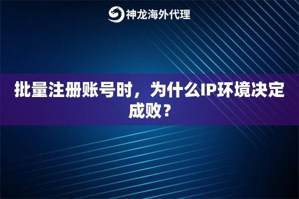 详细阅读:批量注册账号时,为什么IP环境决定成败? 批量注册账号时,为什么IP环境决定成败?
