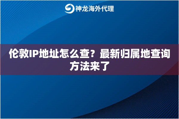 伦敦IP地址怎么查？最新归属地查询方法来了