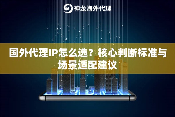 国外代理IP怎么选?核心判断标准与场景适配建议 国外代理IP怎么选?核心判断标准与场景适配建议