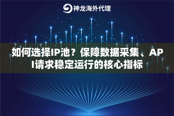 如何选择IP池？保障数据采集、API请求稳定运行的核心指标