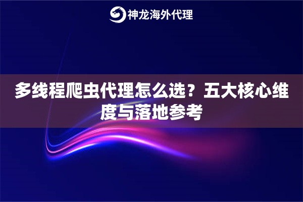 多线程爬虫代理怎么选？五大核心维度与落地参考