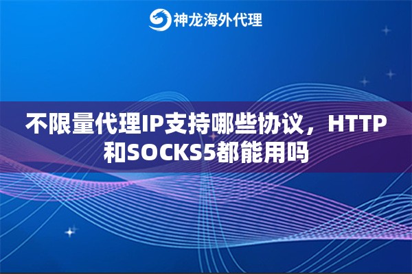 不限量代理IP支持哪些协议，HTTP和SOCKS5都能用吗