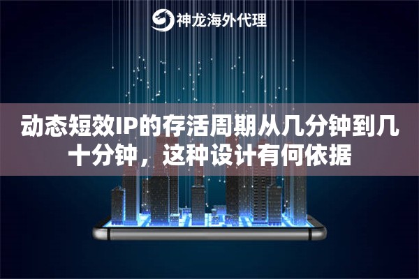动态短效IP的存活周期从几分钟到几十分钟,这种设计有何依据 动态短效IP的存活周期从几分钟到几十分钟,这种设计有何依据