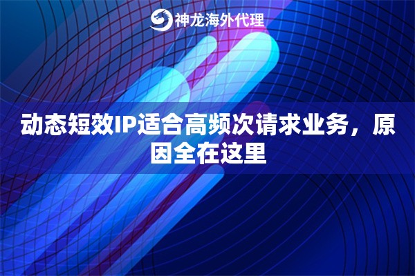 动态短效IP适合高频次请求业务，原因全在这里