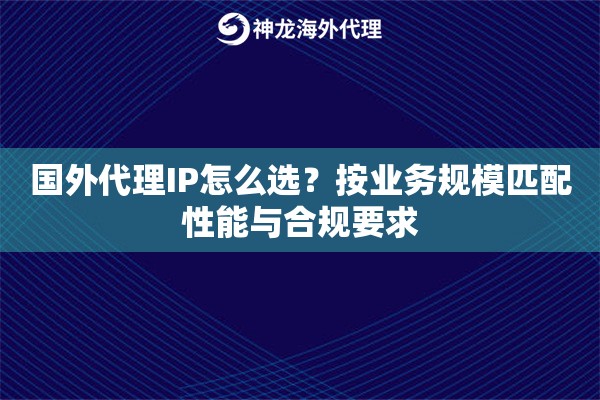 国外代理IP怎么选？按业务规模匹配性能与合规要求