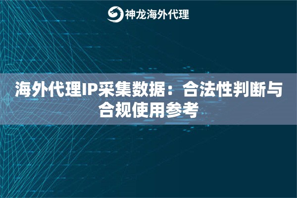 海外代理IP采集数据:合法性判断与合规使用参考 海外代理IP采集数据:合法性判断与合规使用参考