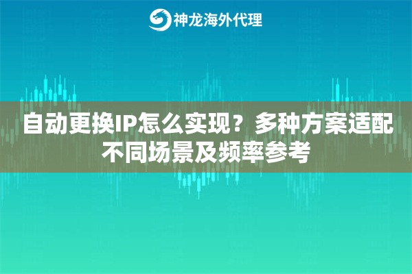 自动更换IP怎么实现?多种方案适配不同场景及频率参考 自动更换IP怎么实现?多种方案适配不同场景及频率参考
