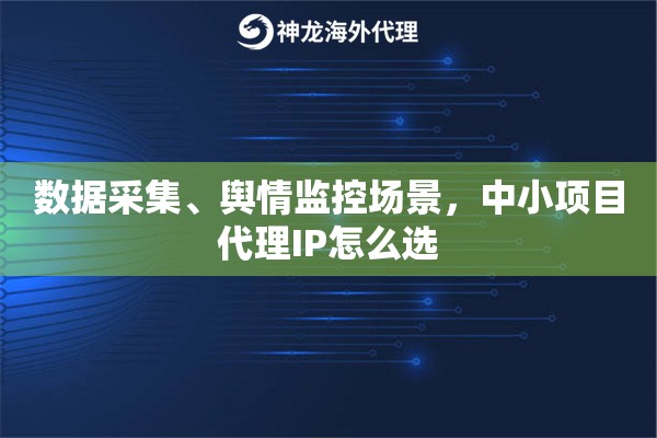 数据采集、舆情监控场景,中小项目代理IP怎么选 数据采集、舆情监控场景,中小项目代理IP怎么选