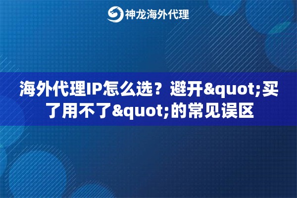 海外代理IP怎么选?避开"买了用不了"的常见误区 海外代理IP怎么选?避开"买了用不了"的常见误区