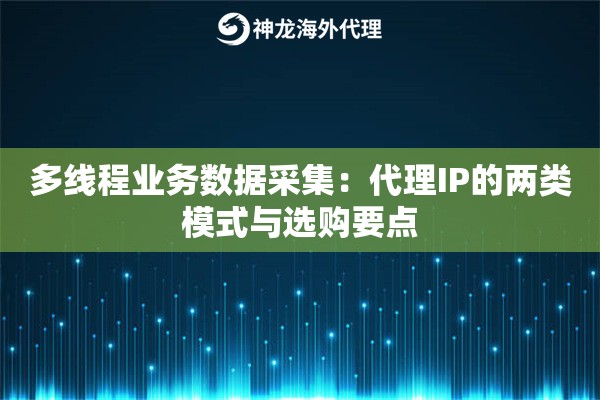 多线程业务数据采集：代理IP的两类模式与选购要点