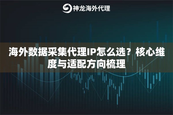 海外数据采集代理IP怎么选？核心维度与适配方向梳理