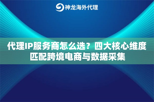 代理IP服务商怎么选？四大核心维度匹配跨境电商与数据采集