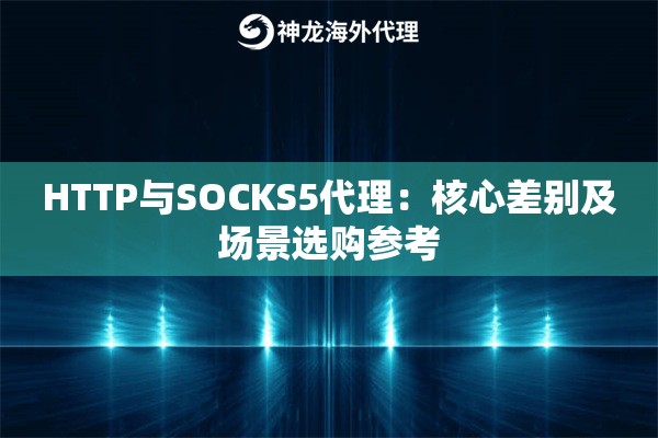 HTTP与SOCKS5代理：核心差别及场景选购参考