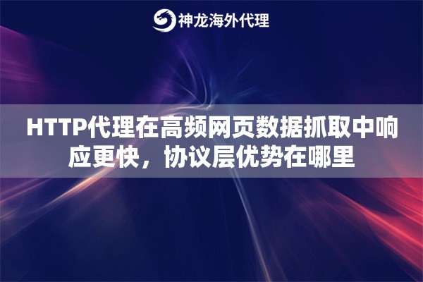 HTTP代理在高频网页数据抓取中响应更快，协议层优势在哪里