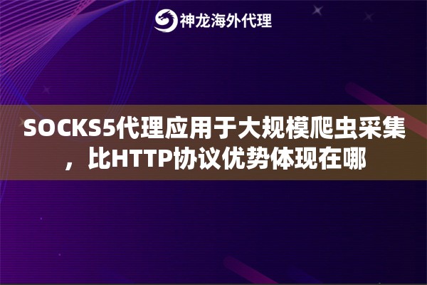 SOCKS5代理应用于大规模爬虫采集，比HTTP协议优势体现在哪