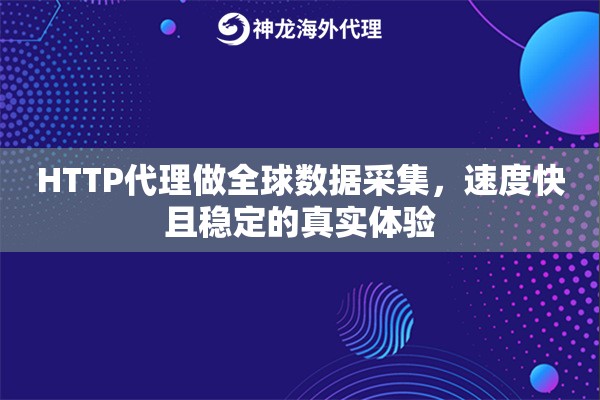HTTP代理做全球数据采集，速度快且稳定的真实体验