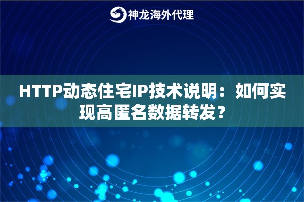 HTTP动态住宅IP技术说明：如何实现高匿名数据转发？