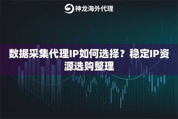 数据采集代理IP如何选择?稳定IP资源选购整理 数据采集代理IP如何选择?稳定IP资源选购整理