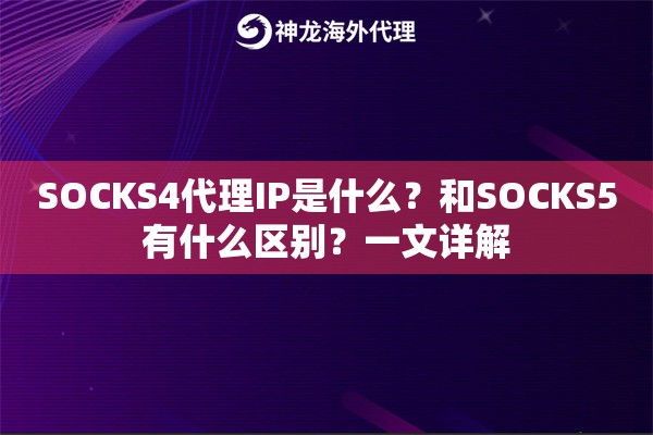 SOCKS4代理IP是什么?和SOCKS5有什么区别?一文详解 SOCKS4代理IP是什么?和SOCKS5有什么区别?一文详解