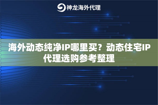海外动态纯净IP哪里买？动态住宅IP代理选购参考整理