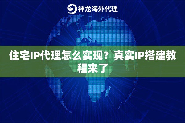 住宅IP代理怎么实现？真实IP搭建教程来了