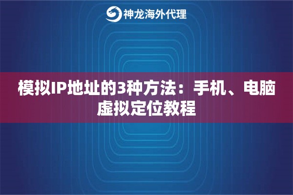 模拟IP地址的3种方法：手机、电脑虚拟定位教程