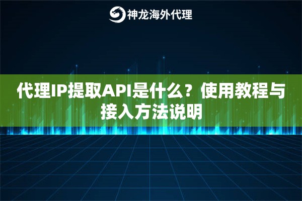 代理IP提取API是什么？使用教程与接入方法说明