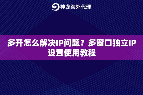 多开怎么解决IP问题？多窗口独立IP设置使用教程