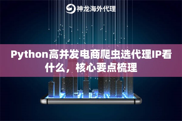 Python高并发电商爬虫选代理IP看什么，核心要点梳理