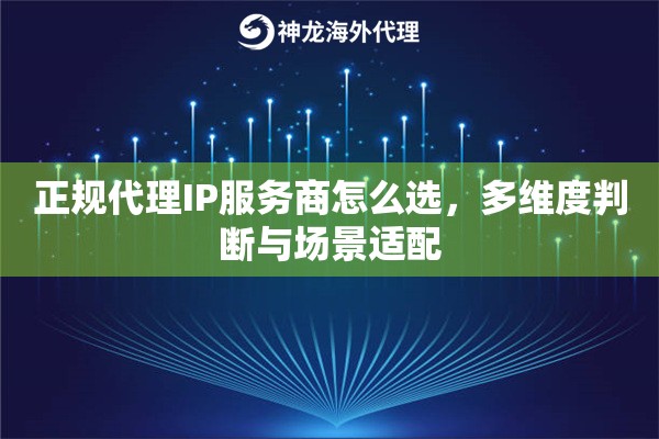 正规代理IP服务商怎么选，多维度判断与场景适配