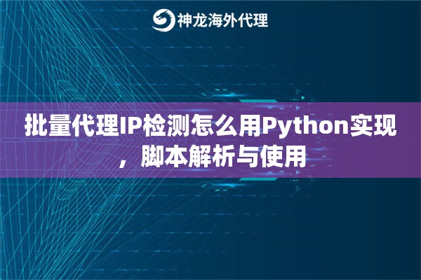 批量代理IP检测怎么用Python实现，脚本解析与使用