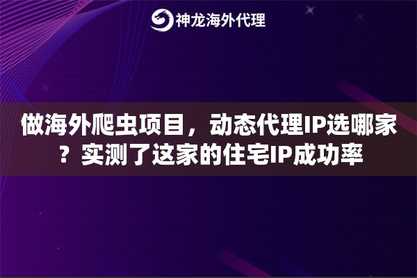 做海外爬虫项目，动态代理IP选哪家？实测了这家的住宅IP成功率