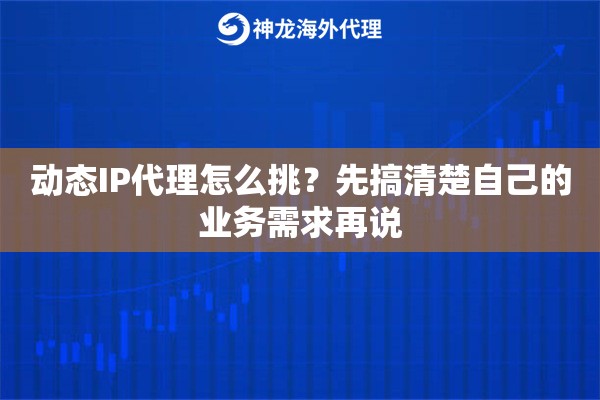 动态IP代理怎么挑？先搞清楚自己的业务需求再说
