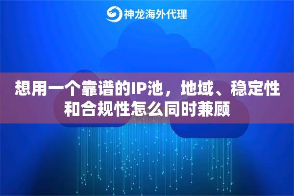 想用一个靠谱的IP池,地域、稳定性和合规性怎么同时兼顾 想用一个靠谱的IP池,地域、稳定性和合规性怎么同时兼顾
