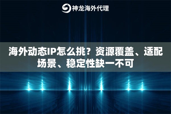 海外动态IP怎么挑?资源覆盖、适配场景、稳定性缺一不可 海外动态IP怎么挑?资源覆盖、适配场景、稳定性缺一不可