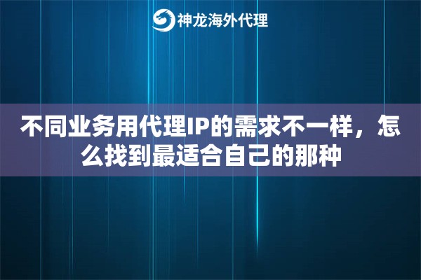 不同业务用代理IP的需求不一样，怎么找到最适合自己的那种