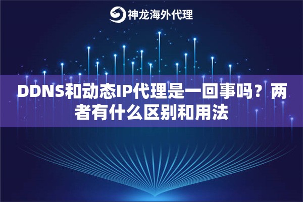 DDNS和动态IP代理是一回事吗?两者有什么区别和用法 DDNS和动态IP代理是一回事吗?两者有什么区别和用法